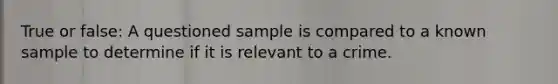 True or false: A questioned sample is compared to a known sample to determine if it is relevant to a crime.