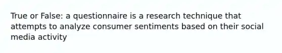 True or False: a questionnaire is a research technique that attempts to analyze consumer sentiments based on their social media activity