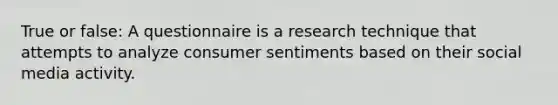 True or false: A questionnaire is a research technique that attempts to analyze consumer sentiments based on their social media activity.