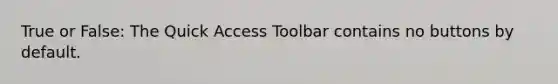 True or False: The Quick Access Toolbar contains no buttons by default.