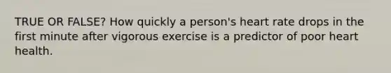 TRUE OR FALSE? How quickly a person's heart rate drops in the first minute after vigorous exercise is a predictor of poor heart health.