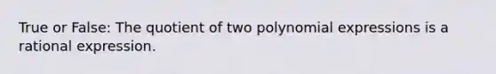 True or False: The quotient of two polynomial expressions is a rational expression.