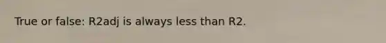 True or false: R2adj is always <a href='https://www.questionai.com/knowledge/k7BtlYpAMX-less-than' class='anchor-knowledge'>less than</a> R2.