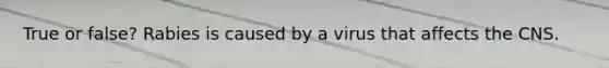 True or false? Rabies is caused by a virus that affects the CNS.