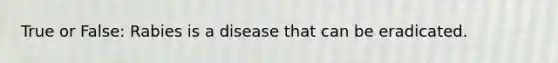 True or False: Rabies is a disease that can be eradicated.