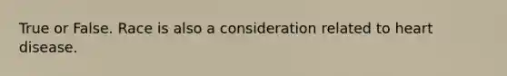 True or False. Race is also a consideration related to heart disease.