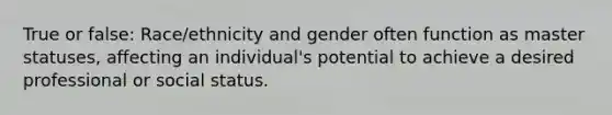 True or false: Race/ethnicity and gender often function as master statuses, affecting an individual's potential to achieve a desired professional or social status.