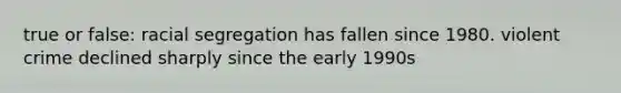 true or false: racial segregation has fallen since 1980. violent crime declined sharply since the early 1990s