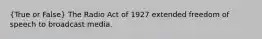 (True or False) The Radio Act of 1927 extended freedom of speech to broadcast media.