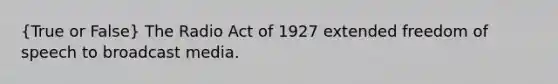 (True or False) The Radio Act of 1927 extended freedom of speech to broadcast media.