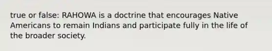 true or false: RAHOWA is a doctrine that encourages Native Americans to remain Indians and participate fully in the life of the broader society.