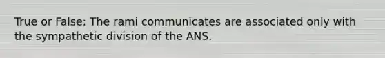 True or False: The rami communicates are associated only with the sympathetic division of the ANS.