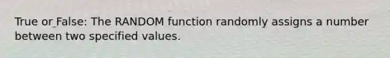 True or False: The RANDOM function randomly assigns a number between two specified values.