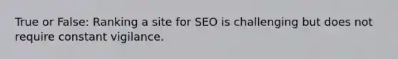 True or False: Ranking a site for SEO is challenging but does not require constant vigilance.