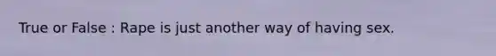 True or False : Rape is just another way of having sex.