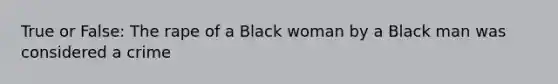 True or False: The rape of a Black woman by a Black man was considered a crime