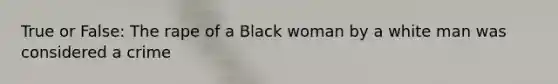 True or False: The rape of a Black woman by a white man was considered a crime