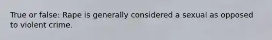 True or false: Rape is generally considered a sexual as opposed to violent crime.