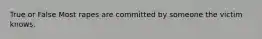 True or False Most rapes are committed by someone the victim knows.