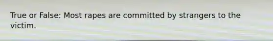 True or False: Most rapes are committed by strangers to the victim.