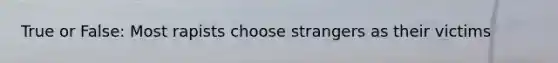 True or False: Most rapists choose strangers as their victims