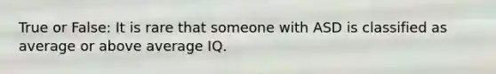 True or False: It is rare that someone with ASD is classified as average or above average IQ.