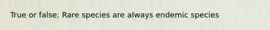 True or false: Rare species are always endemic species