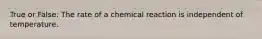 True or False: The rate of a chemical reaction is independent of temperature.