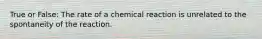 True or False: The rate of a chemical reaction is unrelated to the spontaneity of the reaction.