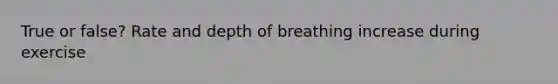 True or false? Rate and depth of breathing increase during exercise