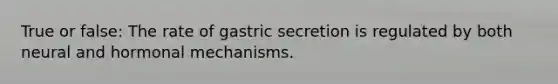 True or false: The rate of gastric secretion is regulated by both neural and hormonal mechanisms.