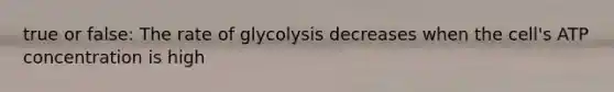 true or false: The rate of glycolysis decreases when the cell's ATP concentration is high