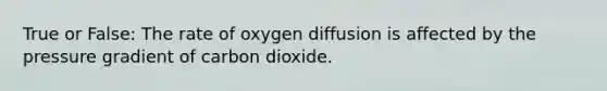 True or False: The rate of oxygen diffusion is affected by the pressure gradient of carbon dioxide.