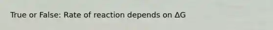 True or False: Rate of reaction depends on ΔG