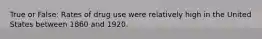 True or False: Rates of drug use were relatively high in the United States between 1860 and 1920.