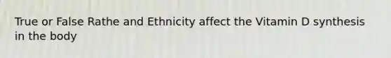 True or False Rathe and Ethnicity affect the Vitamin D synthesis in the body