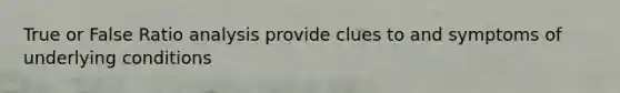 True or False <a href='https://www.questionai.com/knowledge/kJSGp0yYmF-ratio-analysis' class='anchor-knowledge'>ratio analysis</a> provide clues to and symptoms of underlying conditions