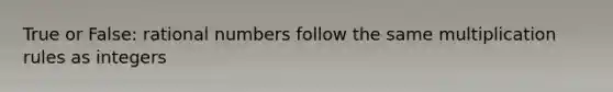 True or False: rational numbers follow the same multiplication rules as integers