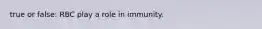 true or false: RBC play a role in immunity.