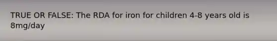 TRUE OR FALSE: The RDA for iron for children 4-8 years old is 8mg/day