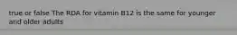 true or false The RDA for vitamin B12 is the same for younger and older adults