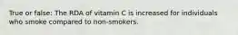 True or false: The RDA of vitamin C is increased for individuals who smoke compared to non-smokers.