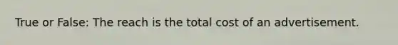 True or False: The reach is the total cost of an advertisement.