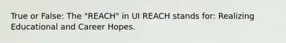 True or False: The "REACH" in UI REACH stands for: Realizing Educational and Career Hopes.