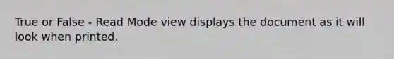 True or False - Read Mode view displays the document as it will look when printed.