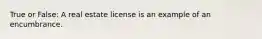 True or False: A real estate license is an example of an encumbrance.