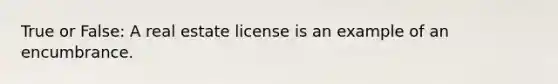 True or False: A real estate license is an example of an encumbrance.