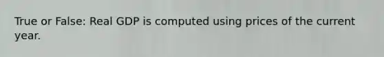 True or False: Real GDP is computed using prices of the current year.