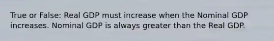 True or False: Real GDP must increase when the Nominal GDP increases. Nominal GDP is always greater than the Real GDP.