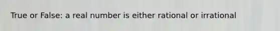True or False: a real number is either rational or irrational
